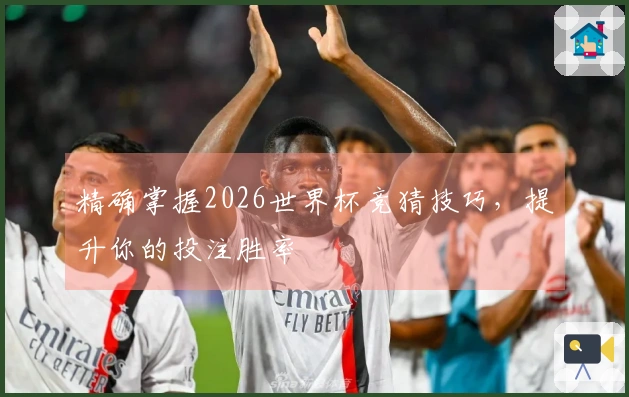 精确掌握2026世界杯竞猜技巧，提升你的投注胜率