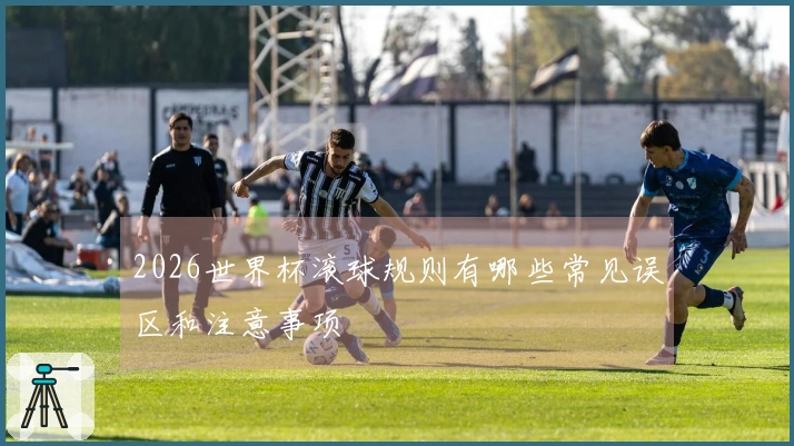 2026世界杯滚球规则有哪些常见误区和注意事项