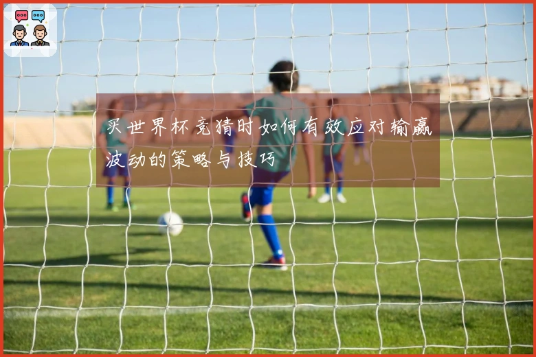 买世界杯竞猜时如何有效应对输赢波动的策略与技巧