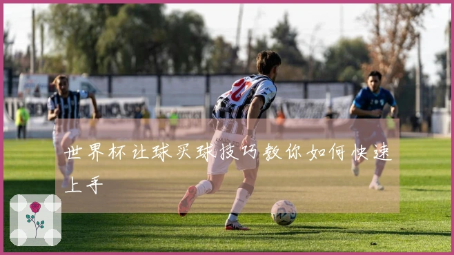 世界杯让球买球技巧教你如何快速上手