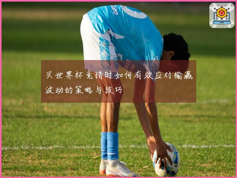 买世界杯竞猜时如何有效应对输赢波动的策略与技巧