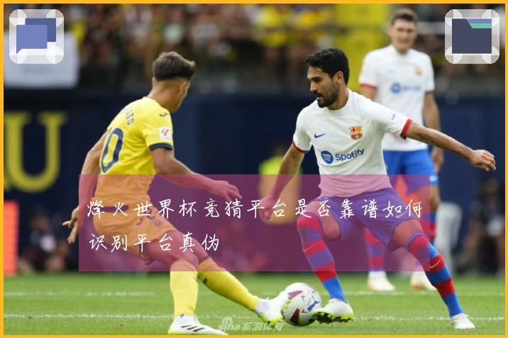 烽火世界杯竞猜平台是否靠谱如何识别平台真伪