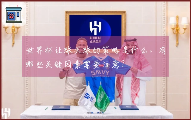 世界杯让球买球的策略是什么，有哪些关键因素需要注意？