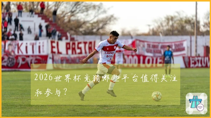 2026世界杯竞猜哪些平台值得关注和参与？