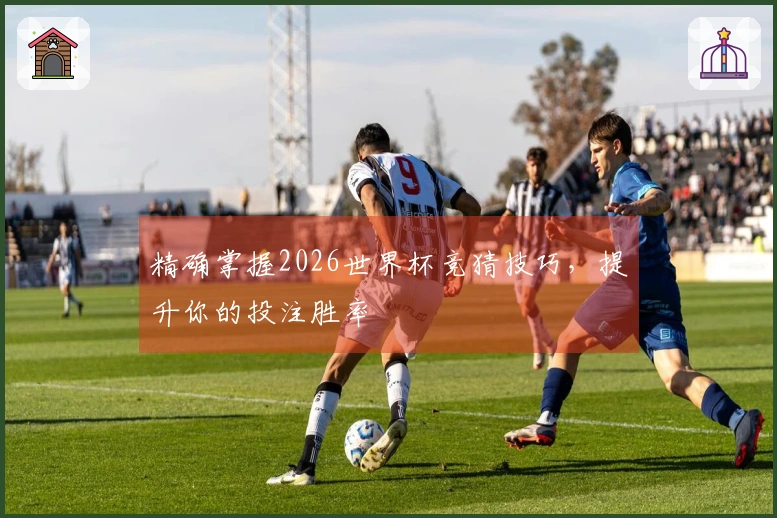 精确掌握2026世界杯竞猜技巧，提升你的投注胜率