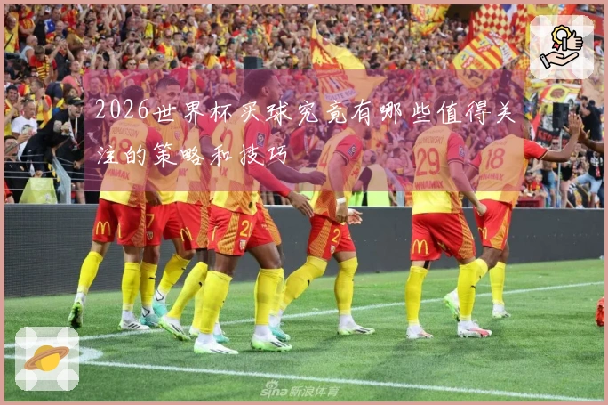 2026世界杯买球究竟有哪些值得关注的策略和技巧