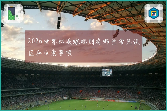 2026世界杯滚球规则有哪些常见误区和注意事项
